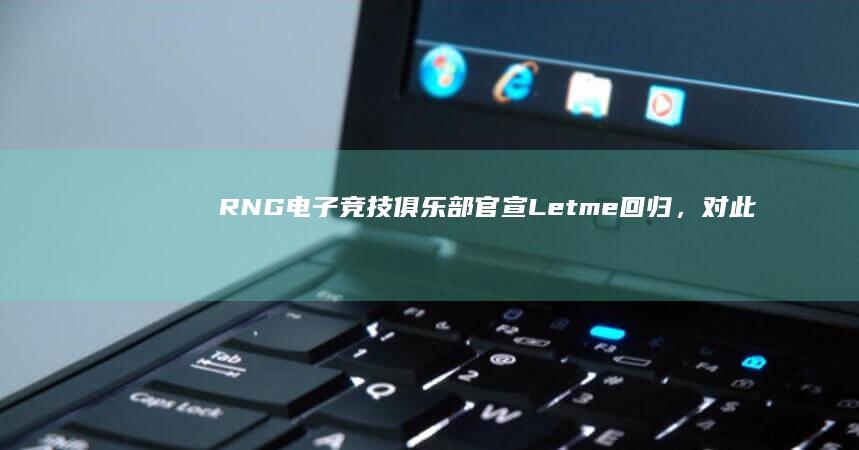 RNG 电子竞技俱乐部官宣 Letme 回归，对此你有什么想说的？